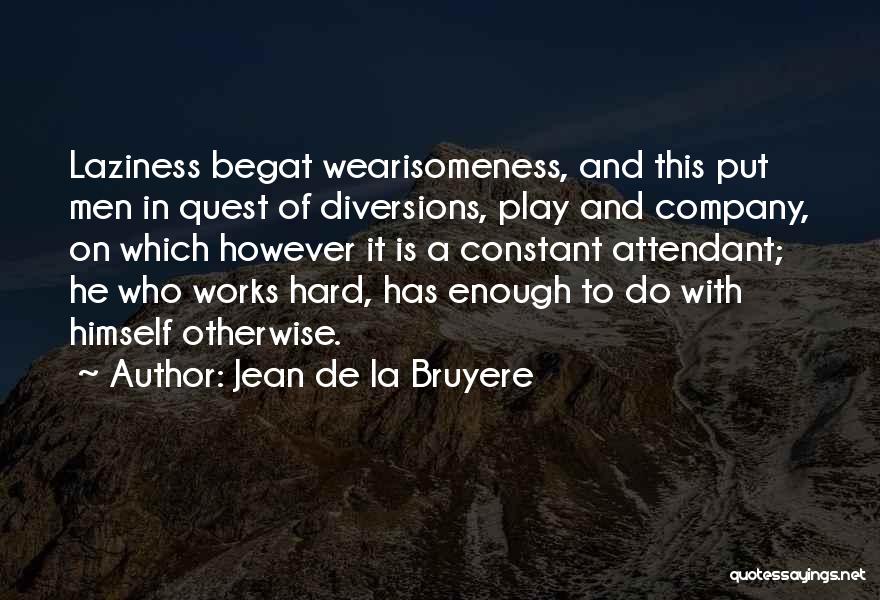 Jean De La Bruyere Quotes: Laziness Begat Wearisomeness, And This Put Men In Quest Of Diversions, Play And Company, On Which However It Is A