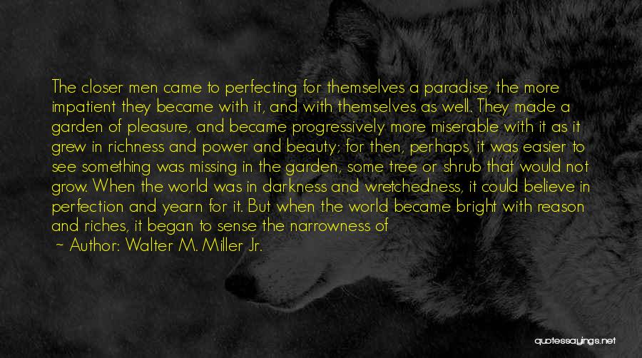 Walter M. Miller Jr. Quotes: The Closer Men Came To Perfecting For Themselves A Paradise, The More Impatient They Became With It, And With Themselves