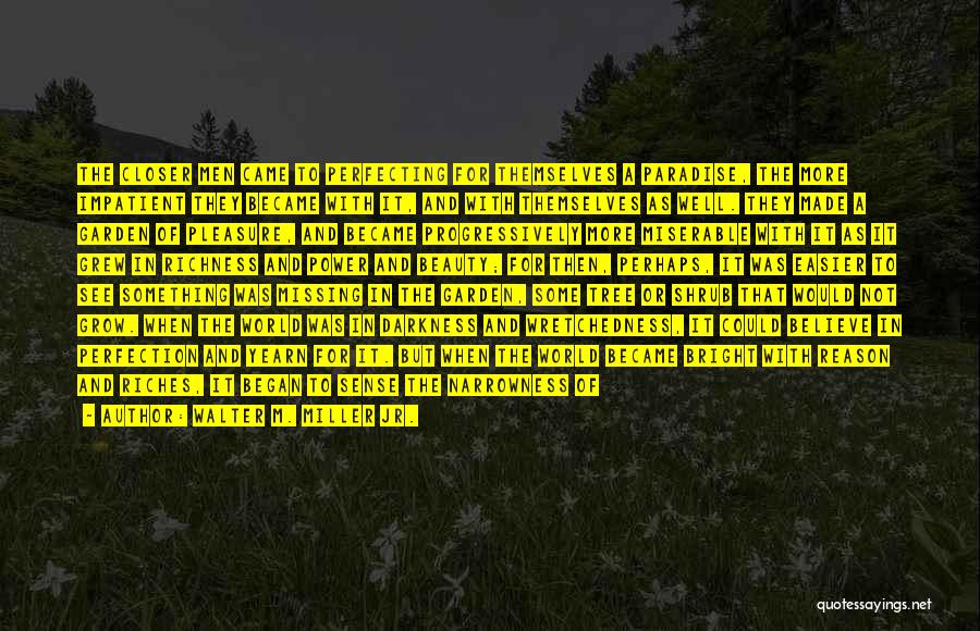 Walter M. Miller Jr. Quotes: The Closer Men Came To Perfecting For Themselves A Paradise, The More Impatient They Became With It, And With Themselves