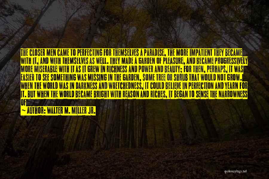 Walter M. Miller Jr. Quotes: The Closer Men Came To Perfecting For Themselves A Paradise, The More Impatient They Became With It, And With Themselves