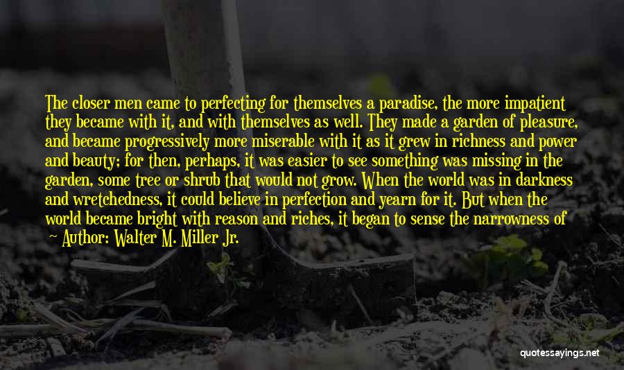 Walter M. Miller Jr. Quotes: The Closer Men Came To Perfecting For Themselves A Paradise, The More Impatient They Became With It, And With Themselves