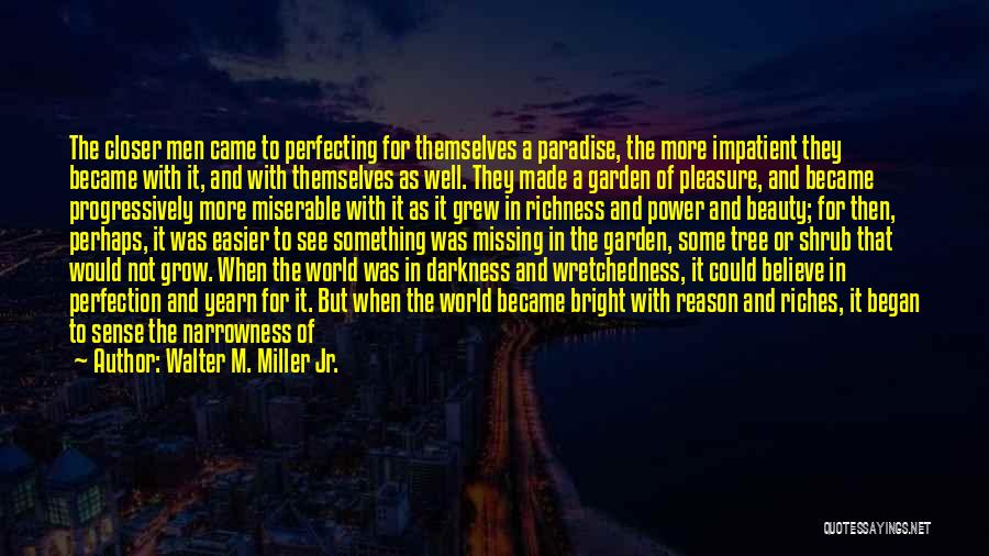 Walter M. Miller Jr. Quotes: The Closer Men Came To Perfecting For Themselves A Paradise, The More Impatient They Became With It, And With Themselves