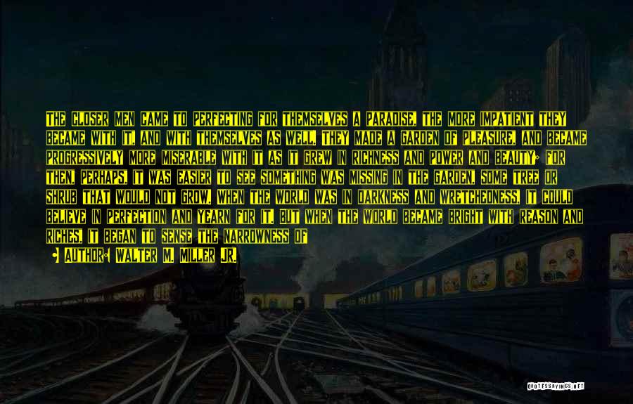 Walter M. Miller Jr. Quotes: The Closer Men Came To Perfecting For Themselves A Paradise, The More Impatient They Became With It, And With Themselves