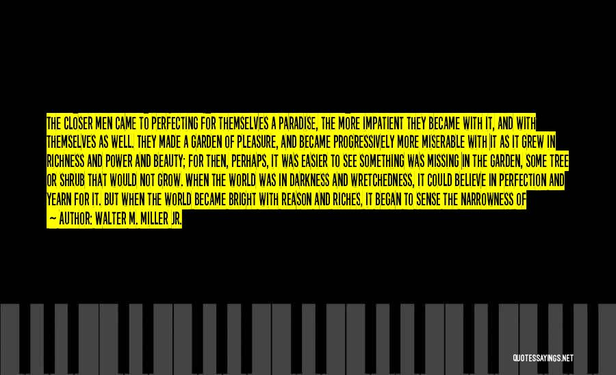 Walter M. Miller Jr. Quotes: The Closer Men Came To Perfecting For Themselves A Paradise, The More Impatient They Became With It, And With Themselves