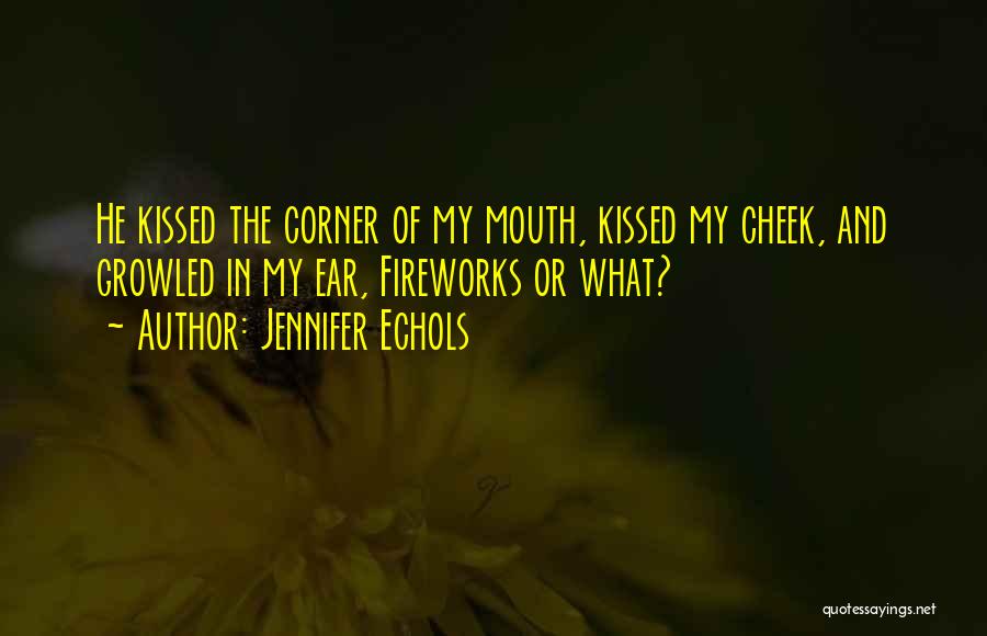 Jennifer Echols Quotes: He Kissed The Corner Of My Mouth, Kissed My Cheek, And Growled In My Ear, Fireworks Or What?