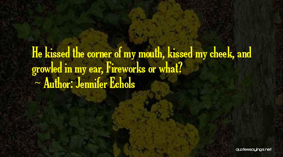 Jennifer Echols Quotes: He Kissed The Corner Of My Mouth, Kissed My Cheek, And Growled In My Ear, Fireworks Or What?