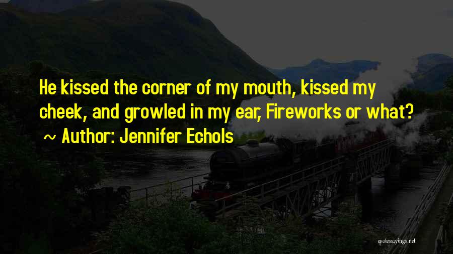 Jennifer Echols Quotes: He Kissed The Corner Of My Mouth, Kissed My Cheek, And Growled In My Ear, Fireworks Or What?