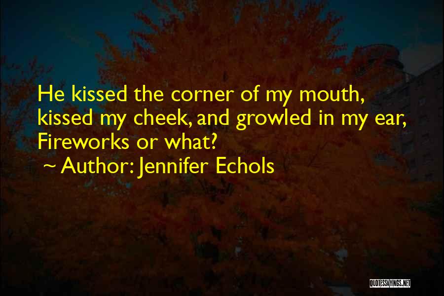 Jennifer Echols Quotes: He Kissed The Corner Of My Mouth, Kissed My Cheek, And Growled In My Ear, Fireworks Or What?