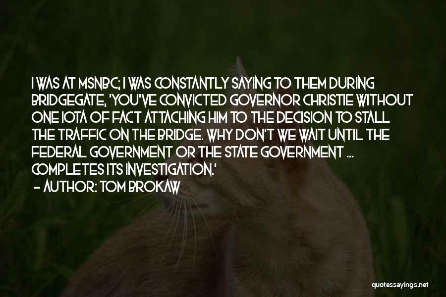 Tom Brokaw Quotes: I Was At Msnbc; I Was Constantly Saying To Them During Bridgegate, 'you've Convicted Governor Christie Without One Iota Of