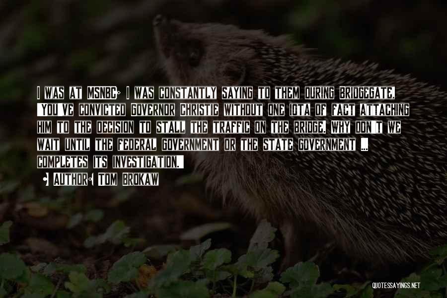 Tom Brokaw Quotes: I Was At Msnbc; I Was Constantly Saying To Them During Bridgegate, 'you've Convicted Governor Christie Without One Iota Of