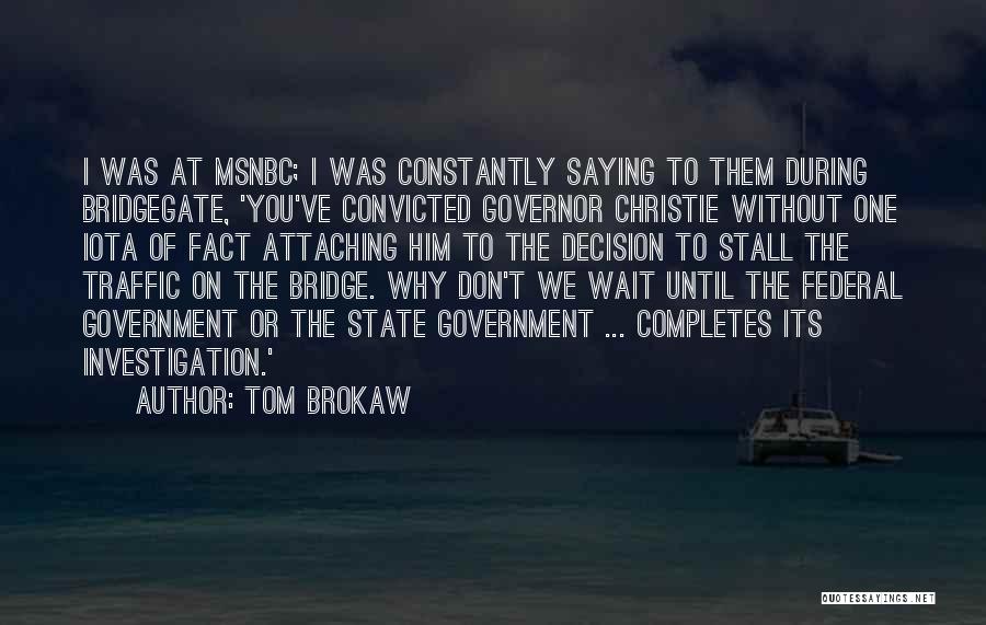 Tom Brokaw Quotes: I Was At Msnbc; I Was Constantly Saying To Them During Bridgegate, 'you've Convicted Governor Christie Without One Iota Of