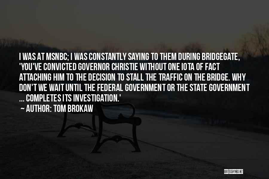 Tom Brokaw Quotes: I Was At Msnbc; I Was Constantly Saying To Them During Bridgegate, 'you've Convicted Governor Christie Without One Iota Of