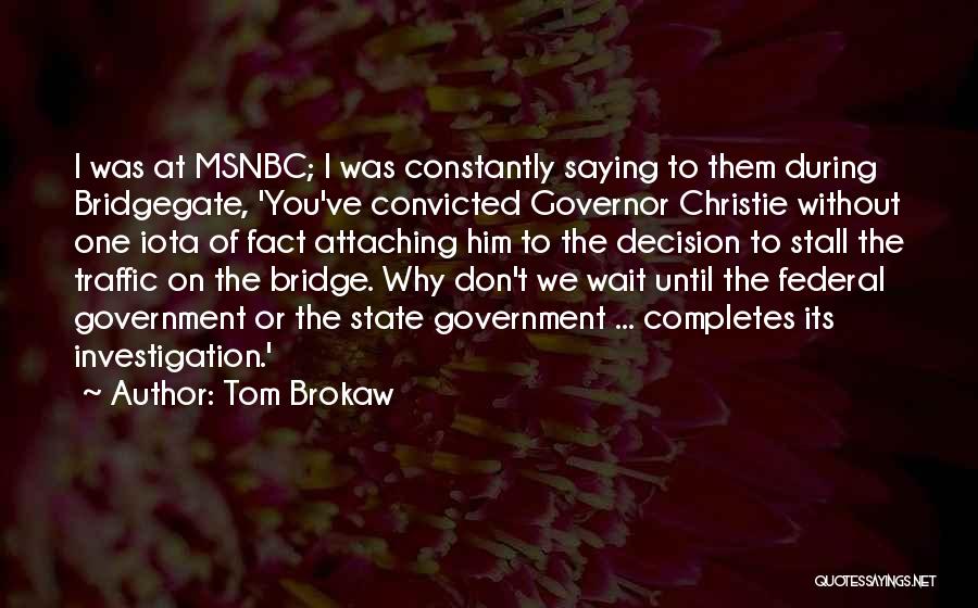 Tom Brokaw Quotes: I Was At Msnbc; I Was Constantly Saying To Them During Bridgegate, 'you've Convicted Governor Christie Without One Iota Of