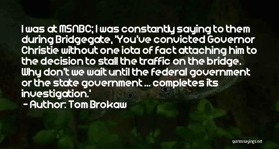 Tom Brokaw Quotes: I Was At Msnbc; I Was Constantly Saying To Them During Bridgegate, 'you've Convicted Governor Christie Without One Iota Of