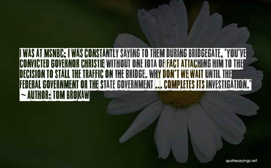 Tom Brokaw Quotes: I Was At Msnbc; I Was Constantly Saying To Them During Bridgegate, 'you've Convicted Governor Christie Without One Iota Of