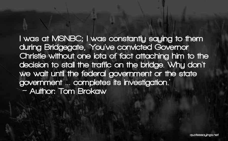 Tom Brokaw Quotes: I Was At Msnbc; I Was Constantly Saying To Them During Bridgegate, 'you've Convicted Governor Christie Without One Iota Of