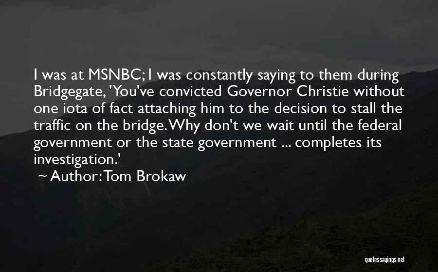 Tom Brokaw Quotes: I Was At Msnbc; I Was Constantly Saying To Them During Bridgegate, 'you've Convicted Governor Christie Without One Iota Of