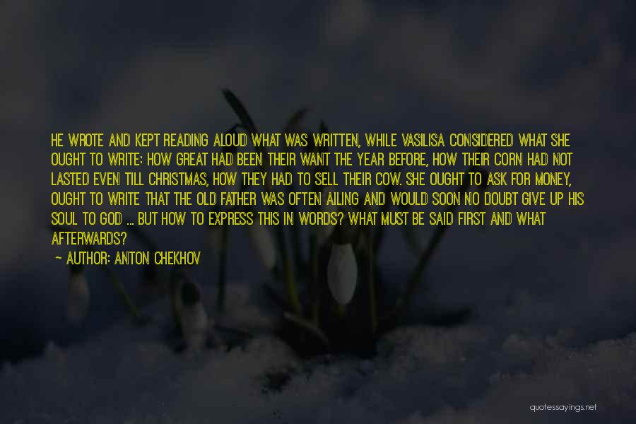 Anton Chekhov Quotes: He Wrote And Kept Reading Aloud What Was Written, While Vasilisa Considered What She Ought To Write: How Great Had