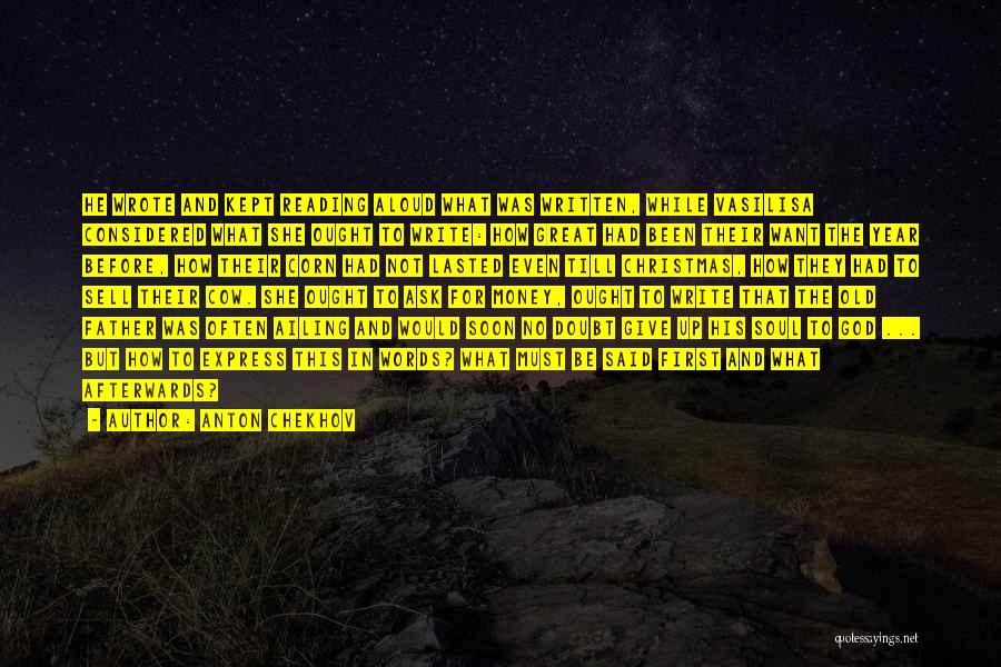 Anton Chekhov Quotes: He Wrote And Kept Reading Aloud What Was Written, While Vasilisa Considered What She Ought To Write: How Great Had