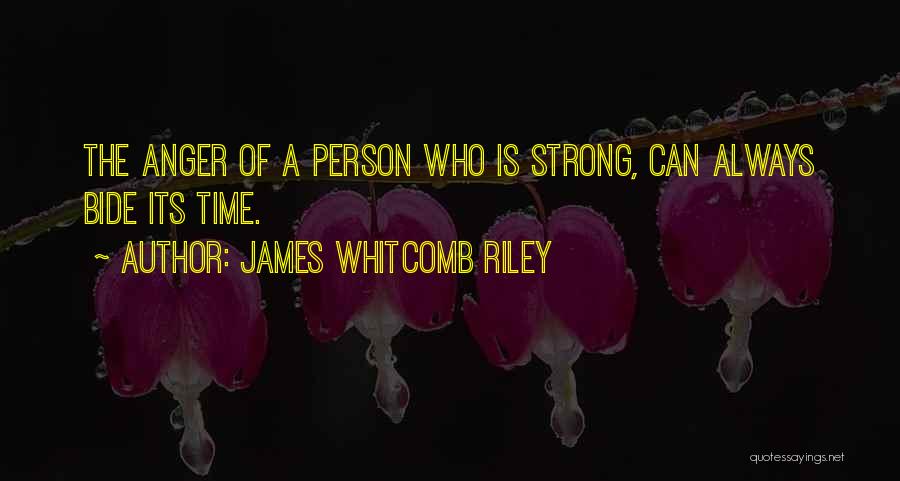 James Whitcomb Riley Quotes: The Anger Of A Person Who Is Strong, Can Always Bide Its Time.