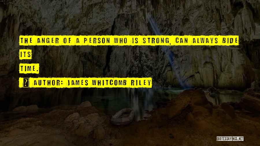 James Whitcomb Riley Quotes: The Anger Of A Person Who Is Strong, Can Always Bide Its Time.