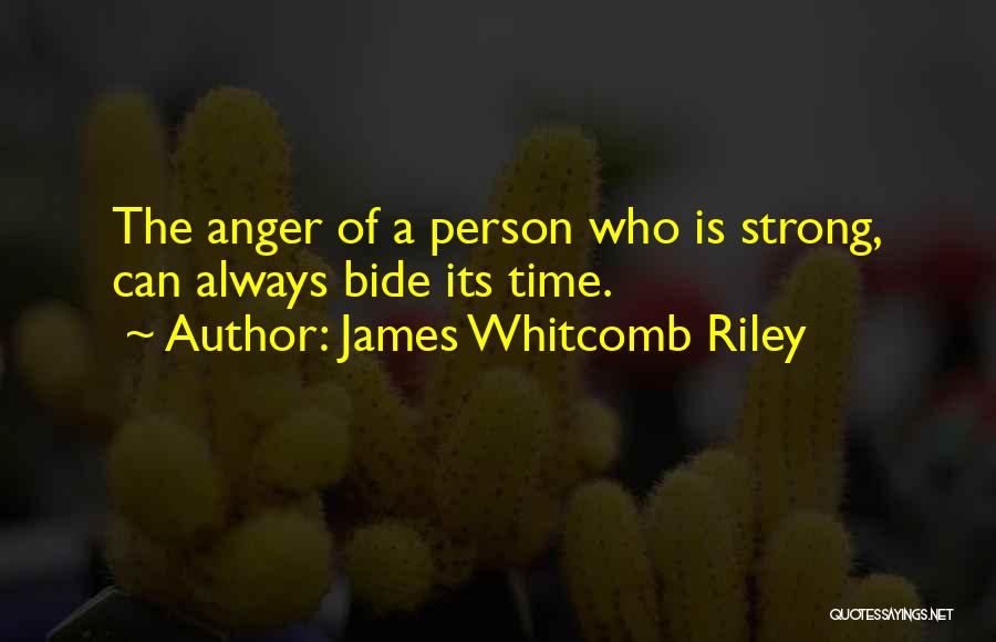 James Whitcomb Riley Quotes: The Anger Of A Person Who Is Strong, Can Always Bide Its Time.