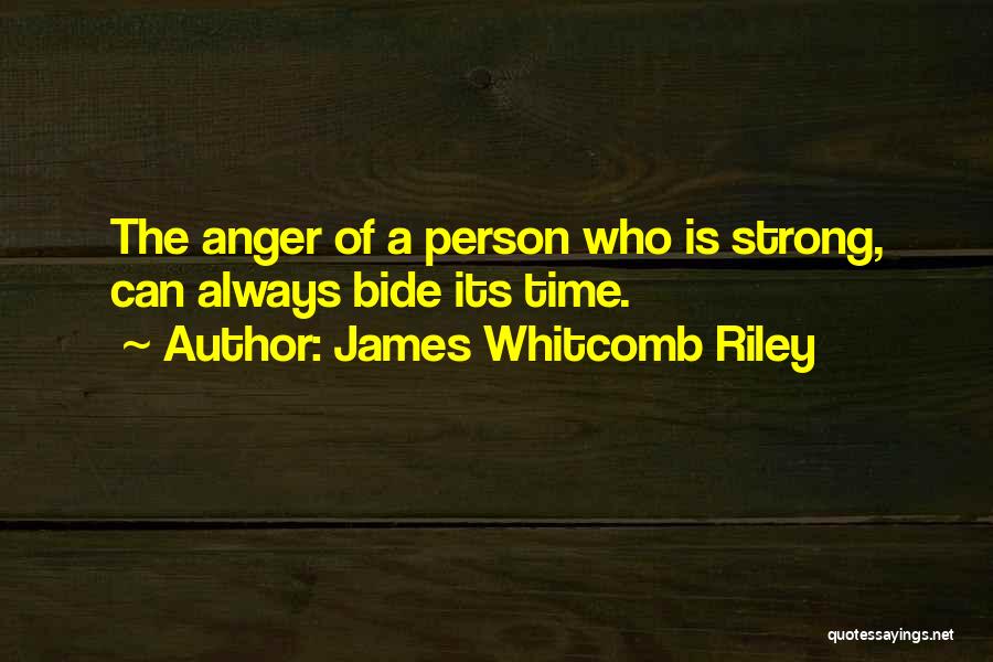 James Whitcomb Riley Quotes: The Anger Of A Person Who Is Strong, Can Always Bide Its Time.