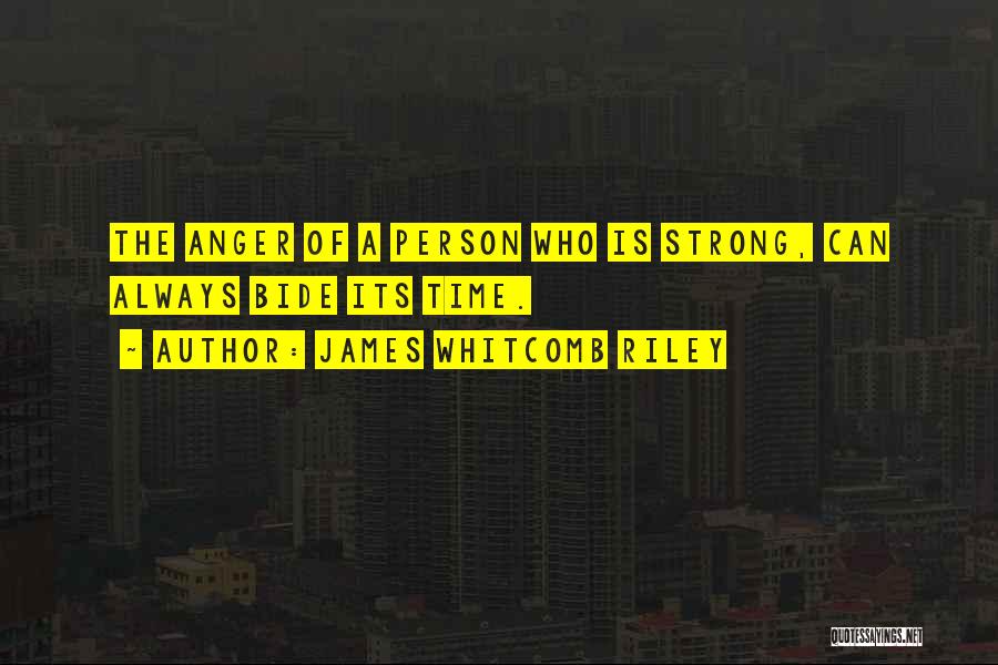 James Whitcomb Riley Quotes: The Anger Of A Person Who Is Strong, Can Always Bide Its Time.