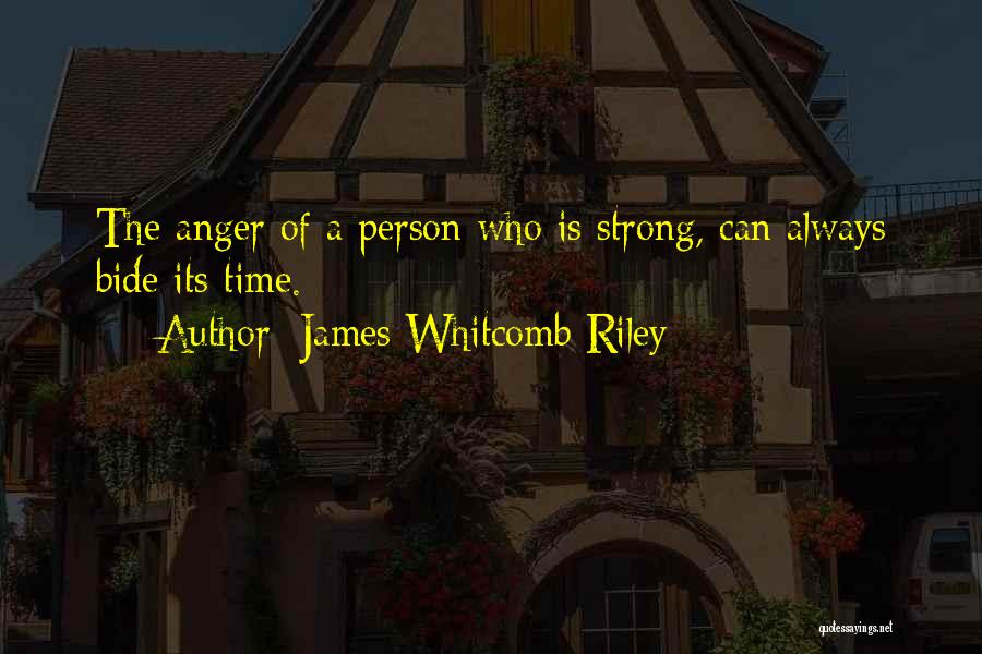 James Whitcomb Riley Quotes: The Anger Of A Person Who Is Strong, Can Always Bide Its Time.
