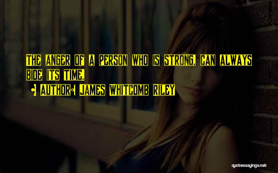 James Whitcomb Riley Quotes: The Anger Of A Person Who Is Strong, Can Always Bide Its Time.