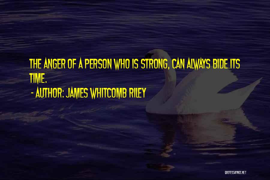 James Whitcomb Riley Quotes: The Anger Of A Person Who Is Strong, Can Always Bide Its Time.