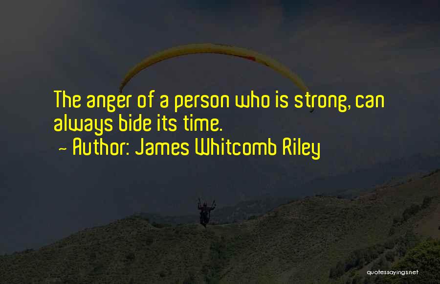 James Whitcomb Riley Quotes: The Anger Of A Person Who Is Strong, Can Always Bide Its Time.