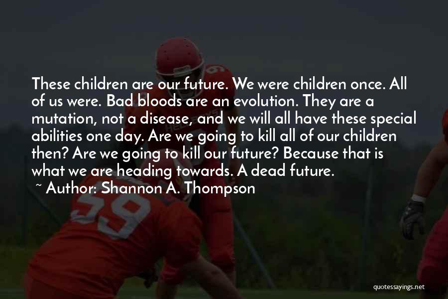 Shannon A. Thompson Quotes: These Children Are Our Future. We Were Children Once. All Of Us Were. Bad Bloods Are An Evolution. They Are