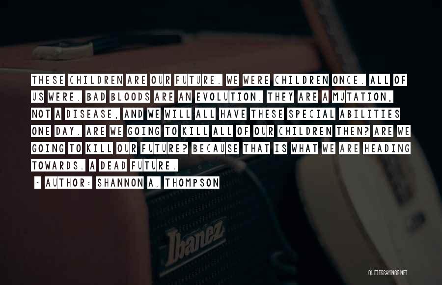 Shannon A. Thompson Quotes: These Children Are Our Future. We Were Children Once. All Of Us Were. Bad Bloods Are An Evolution. They Are
