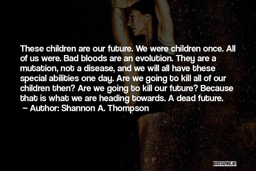 Shannon A. Thompson Quotes: These Children Are Our Future. We Were Children Once. All Of Us Were. Bad Bloods Are An Evolution. They Are