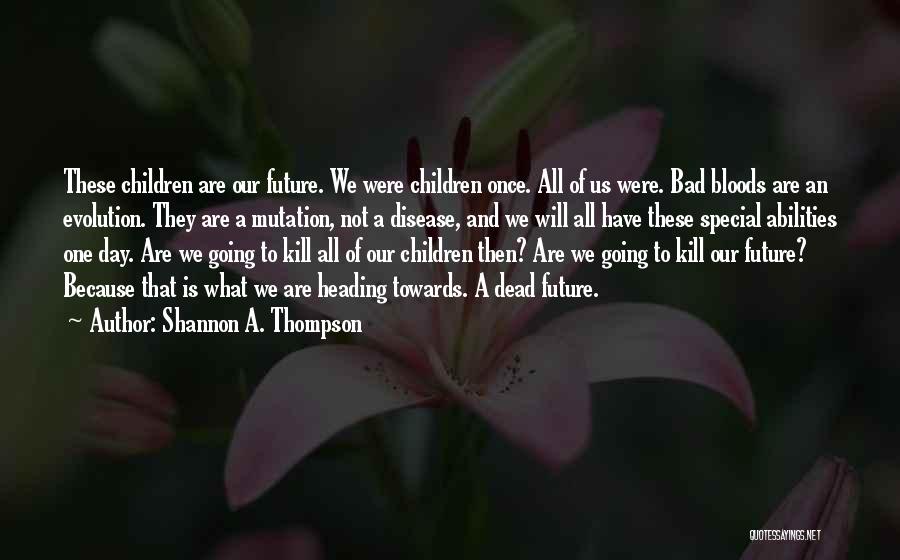 Shannon A. Thompson Quotes: These Children Are Our Future. We Were Children Once. All Of Us Were. Bad Bloods Are An Evolution. They Are