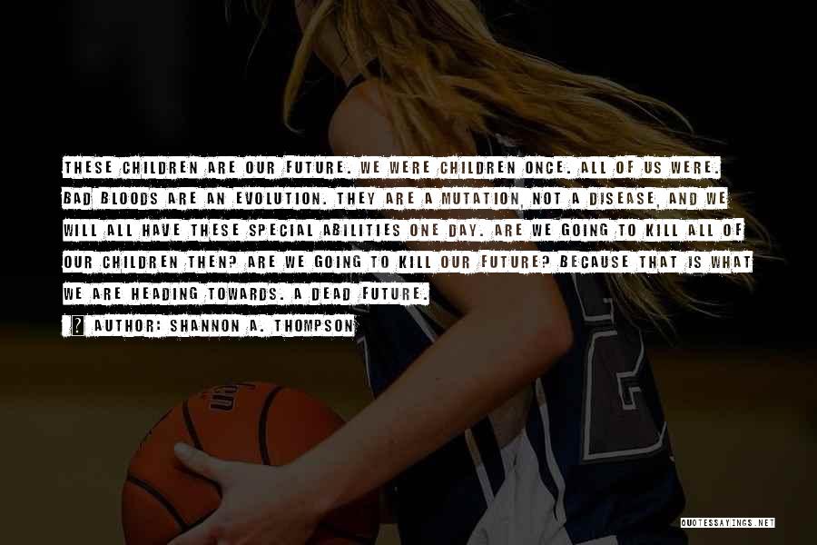 Shannon A. Thompson Quotes: These Children Are Our Future. We Were Children Once. All Of Us Were. Bad Bloods Are An Evolution. They Are