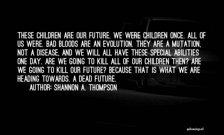 Shannon A. Thompson Quotes: These Children Are Our Future. We Were Children Once. All Of Us Were. Bad Bloods Are An Evolution. They Are