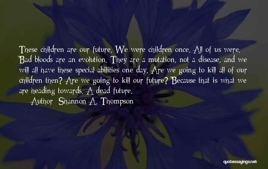 Shannon A. Thompson Quotes: These Children Are Our Future. We Were Children Once. All Of Us Were. Bad Bloods Are An Evolution. They Are