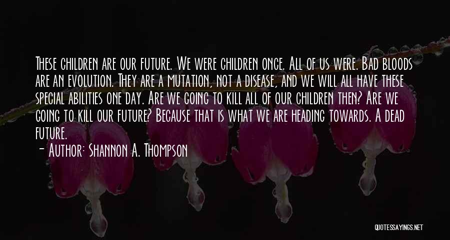 Shannon A. Thompson Quotes: These Children Are Our Future. We Were Children Once. All Of Us Were. Bad Bloods Are An Evolution. They Are