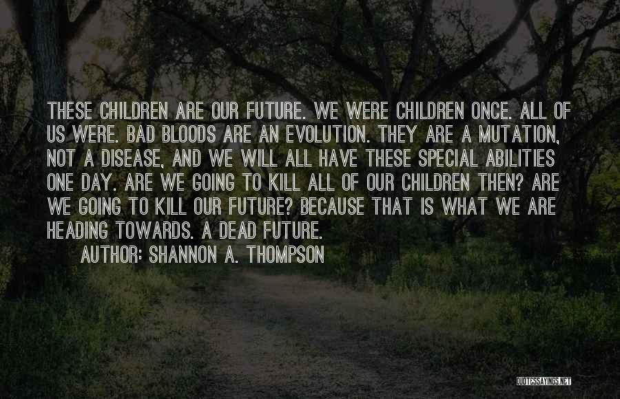 Shannon A. Thompson Quotes: These Children Are Our Future. We Were Children Once. All Of Us Were. Bad Bloods Are An Evolution. They Are