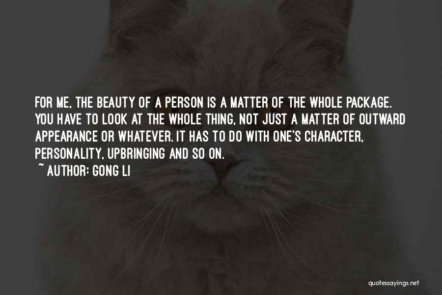 Gong Li Quotes: For Me, The Beauty Of A Person Is A Matter Of The Whole Package. You Have To Look At The