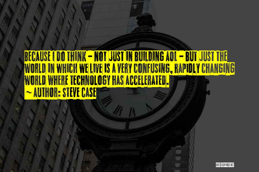 Steve Case Quotes: Because I Do Think - Not Just In Building Aol - But Just The World In Which We Live Is