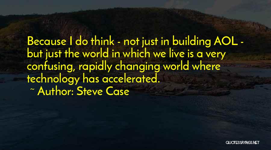 Steve Case Quotes: Because I Do Think - Not Just In Building Aol - But Just The World In Which We Live Is