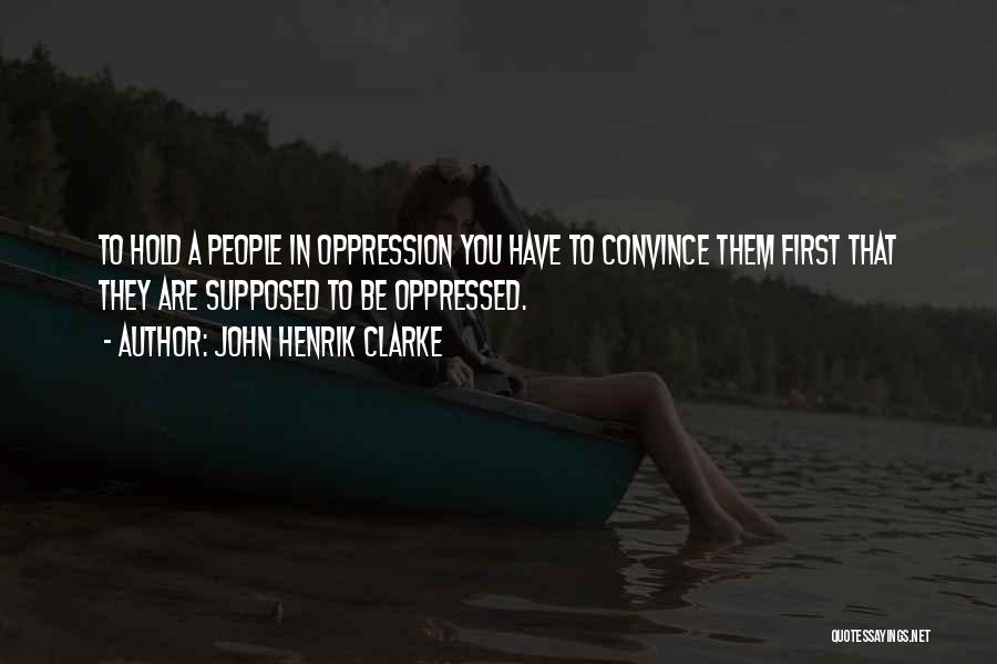 John Henrik Clarke Quotes: To Hold A People In Oppression You Have To Convince Them First That They Are Supposed To Be Oppressed.
