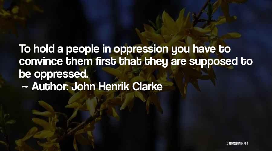 John Henrik Clarke Quotes: To Hold A People In Oppression You Have To Convince Them First That They Are Supposed To Be Oppressed.