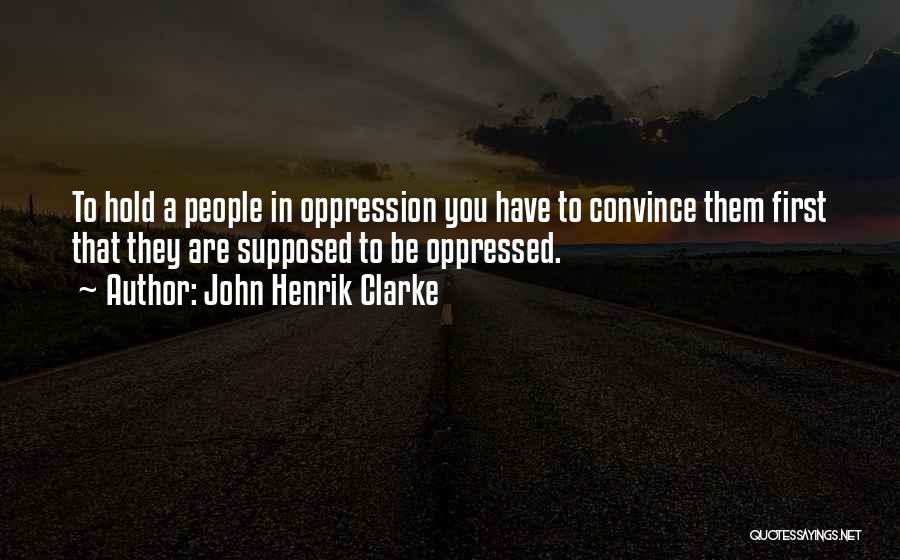 John Henrik Clarke Quotes: To Hold A People In Oppression You Have To Convince Them First That They Are Supposed To Be Oppressed.