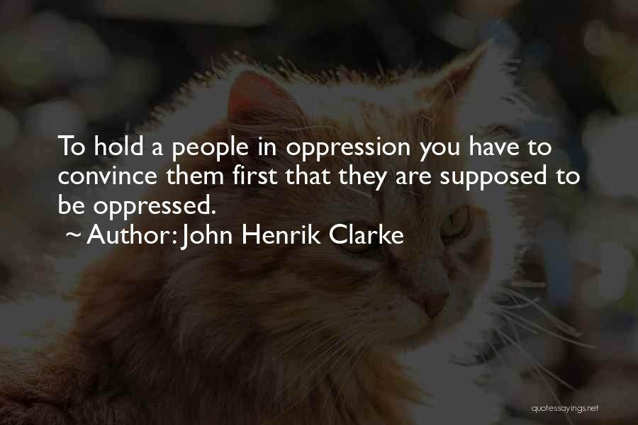 John Henrik Clarke Quotes: To Hold A People In Oppression You Have To Convince Them First That They Are Supposed To Be Oppressed.
