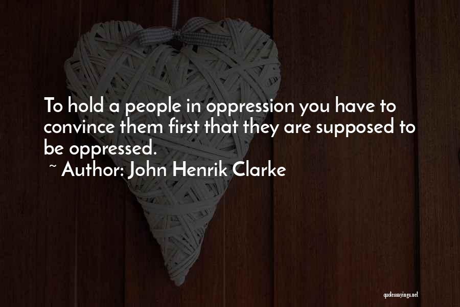 John Henrik Clarke Quotes: To Hold A People In Oppression You Have To Convince Them First That They Are Supposed To Be Oppressed.