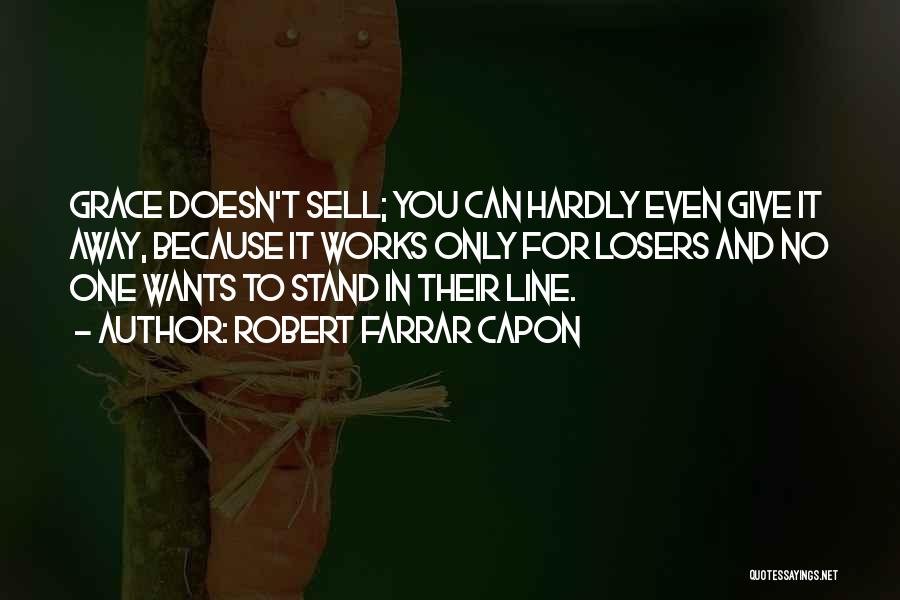 Robert Farrar Capon Quotes: Grace Doesn't Sell; You Can Hardly Even Give It Away, Because It Works Only For Losers And No One Wants